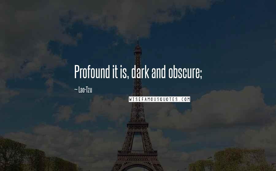 Lao-Tzu Quotes: Profound it is, dark and obscure;