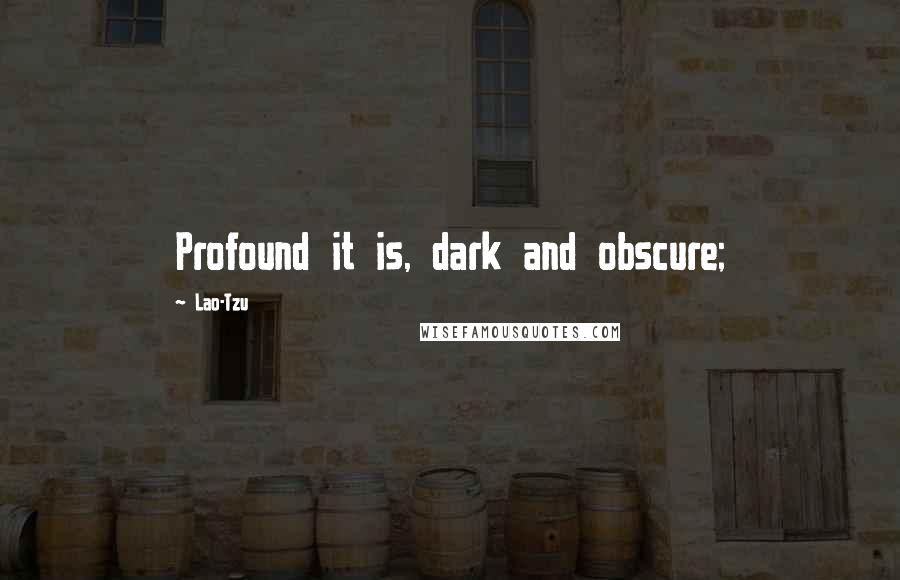 Lao-Tzu Quotes: Profound it is, dark and obscure;