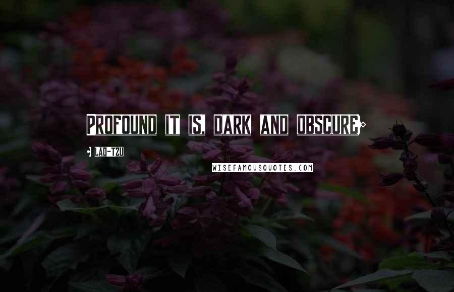 Lao-Tzu Quotes: Profound it is, dark and obscure;