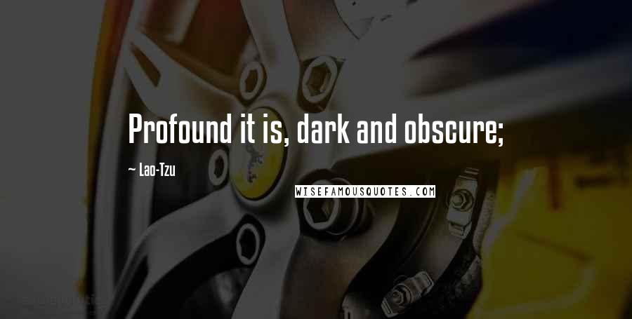Lao-Tzu Quotes: Profound it is, dark and obscure;