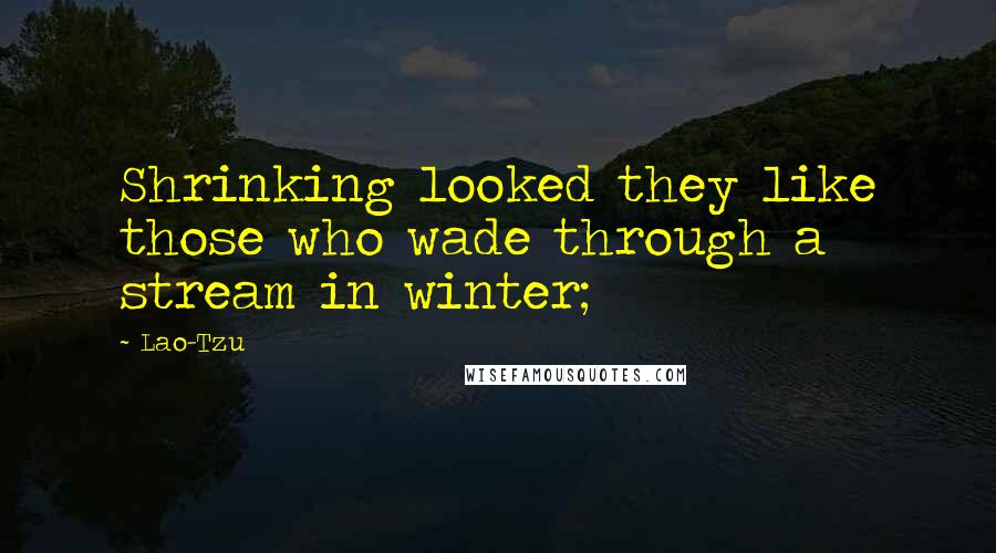 Lao-Tzu Quotes: Shrinking looked they like those who wade through a stream in winter;