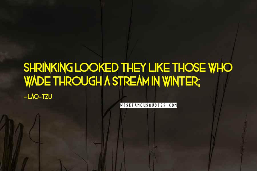 Lao-Tzu Quotes: Shrinking looked they like those who wade through a stream in winter;