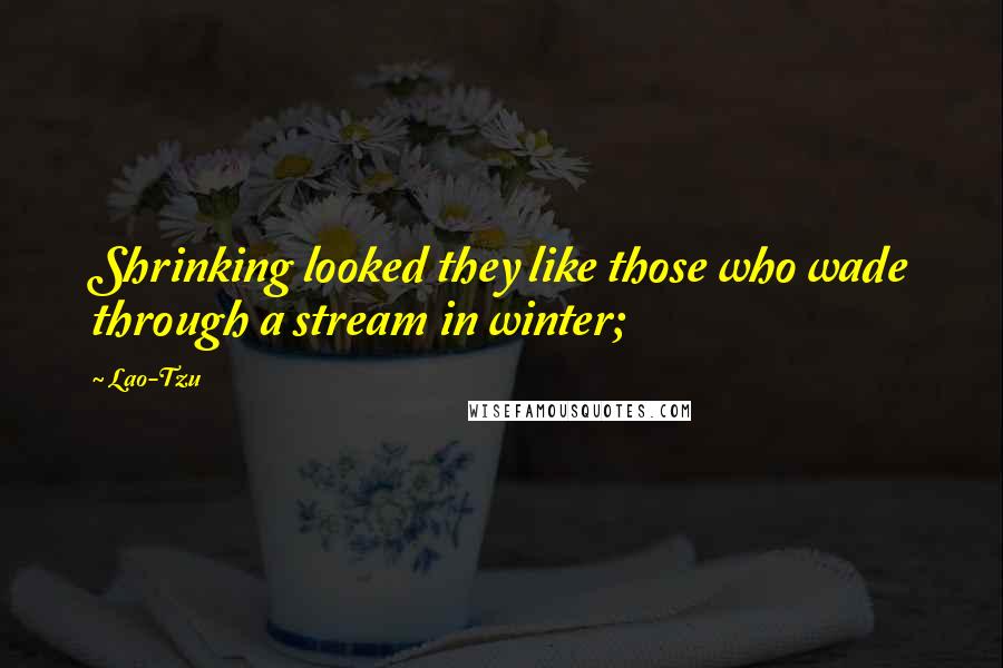 Lao-Tzu Quotes: Shrinking looked they like those who wade through a stream in winter;