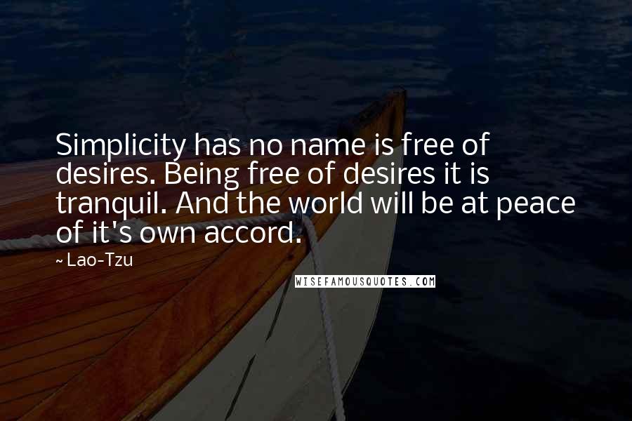 Lao-Tzu Quotes: Simplicity has no name is free of desires. Being free of desires it is tranquil. And the world will be at peace of it's own accord.