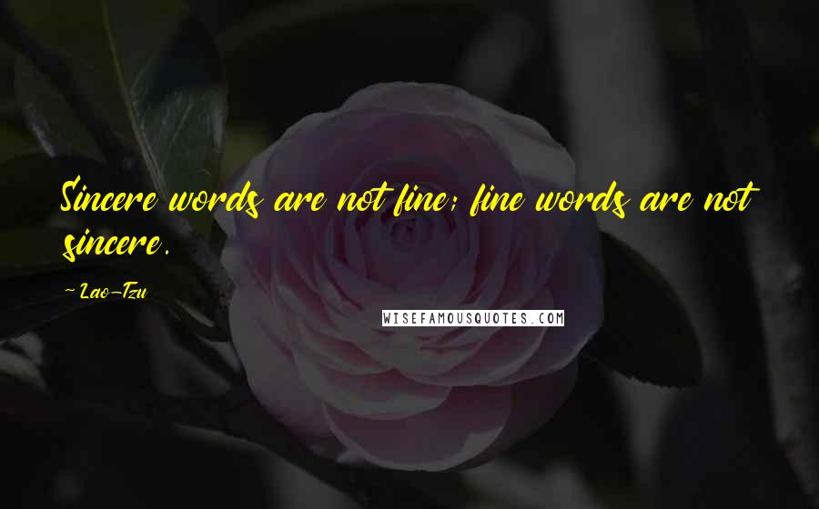 Lao-Tzu Quotes: Sincere words are not fine; fine words are not sincere.