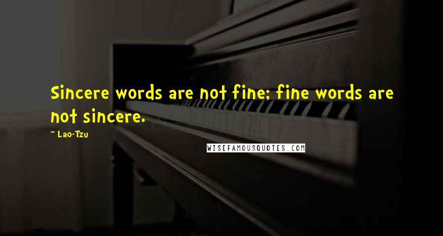 Lao-Tzu Quotes: Sincere words are not fine; fine words are not sincere.