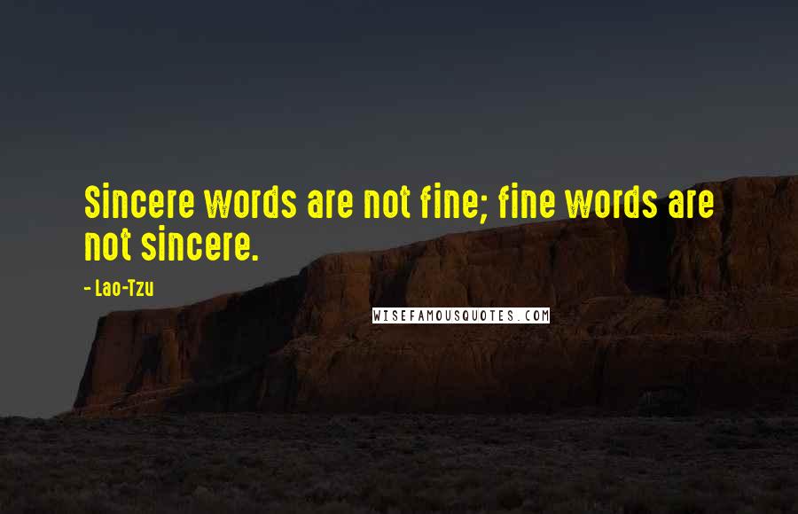 Lao-Tzu Quotes: Sincere words are not fine; fine words are not sincere.