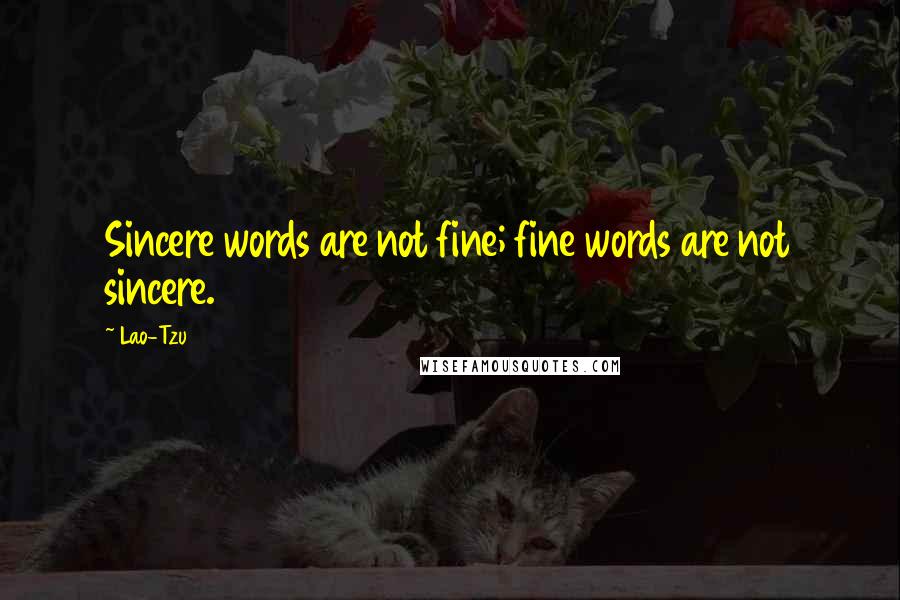 Lao-Tzu Quotes: Sincere words are not fine; fine words are not sincere.