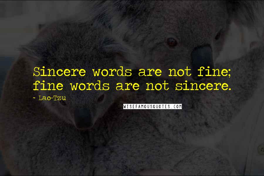 Lao-Tzu Quotes: Sincere words are not fine; fine words are not sincere.