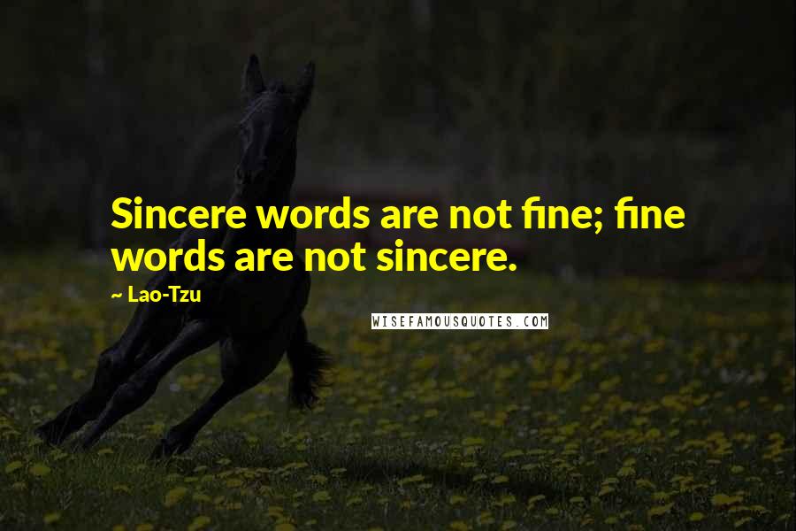 Lao-Tzu Quotes: Sincere words are not fine; fine words are not sincere.