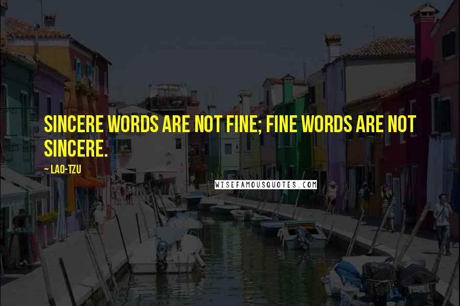 Lao-Tzu Quotes: Sincere words are not fine; fine words are not sincere.