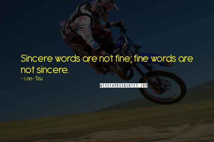 Lao-Tzu Quotes: Sincere words are not fine; fine words are not sincere.