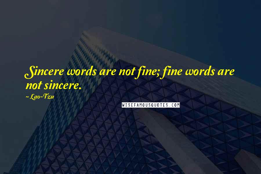 Lao-Tzu Quotes: Sincere words are not fine; fine words are not sincere.