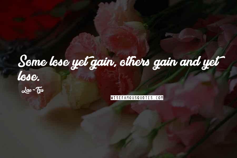 Lao-Tzu Quotes: Some lose yet gain, others gain and yet lose.