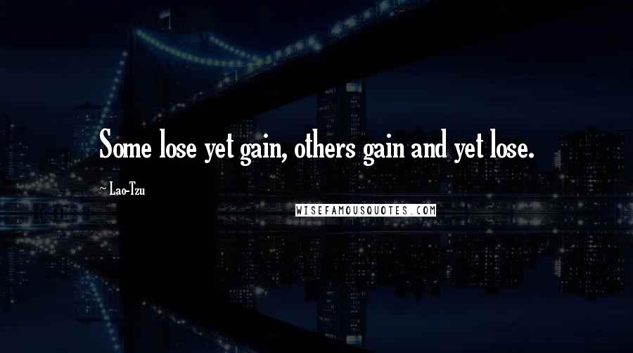 Lao-Tzu Quotes: Some lose yet gain, others gain and yet lose.