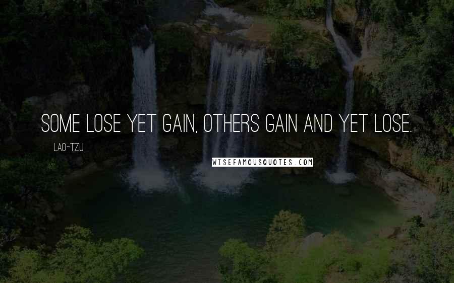 Lao-Tzu Quotes: Some lose yet gain, others gain and yet lose.