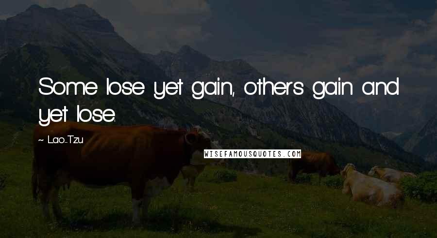 Lao-Tzu Quotes: Some lose yet gain, others gain and yet lose.