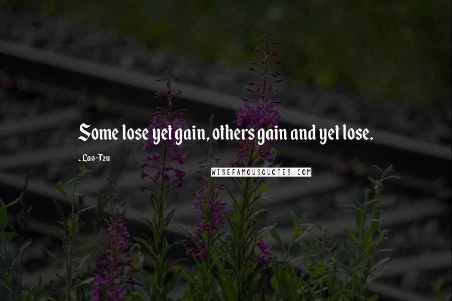 Lao-Tzu Quotes: Some lose yet gain, others gain and yet lose.