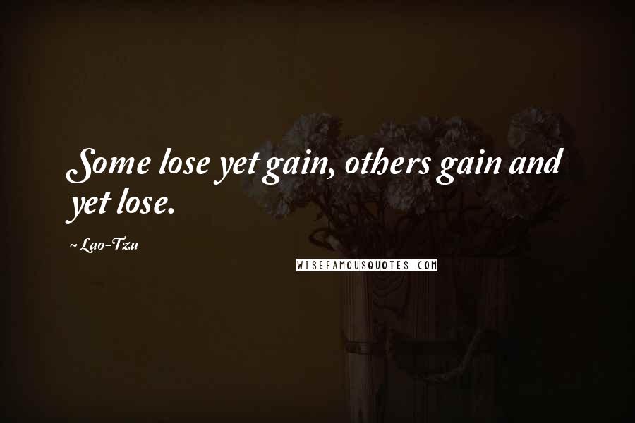 Lao-Tzu Quotes: Some lose yet gain, others gain and yet lose.