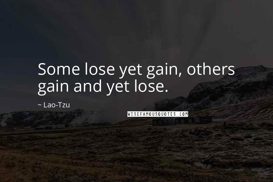 Lao-Tzu Quotes: Some lose yet gain, others gain and yet lose.