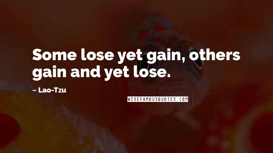 Lao-Tzu Quotes: Some lose yet gain, others gain and yet lose.