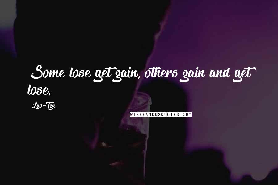 Lao-Tzu Quotes: Some lose yet gain, others gain and yet lose.