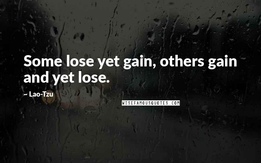 Lao-Tzu Quotes: Some lose yet gain, others gain and yet lose.