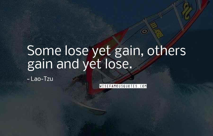 Lao-Tzu Quotes: Some lose yet gain, others gain and yet lose.