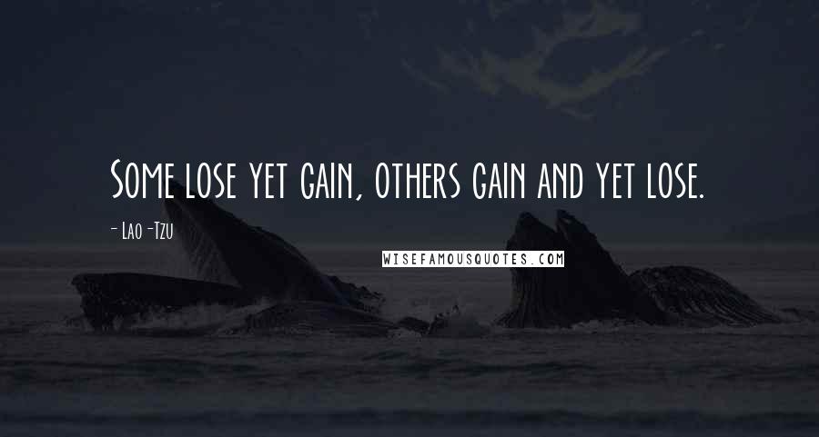 Lao-Tzu Quotes: Some lose yet gain, others gain and yet lose.