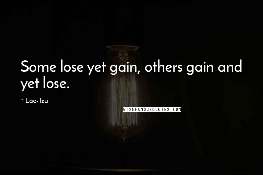 Lao-Tzu Quotes: Some lose yet gain, others gain and yet lose.