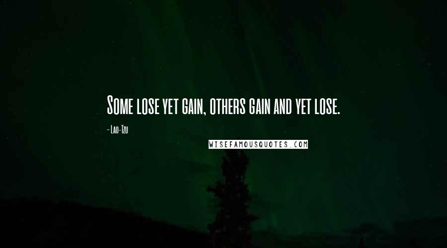 Lao-Tzu Quotes: Some lose yet gain, others gain and yet lose.