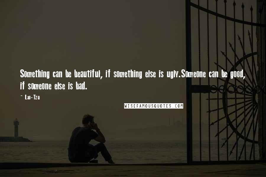 Lao-Tzu Quotes: Something can be beautiful, if something else is ugly.Someone can be good, if someone else is bad.