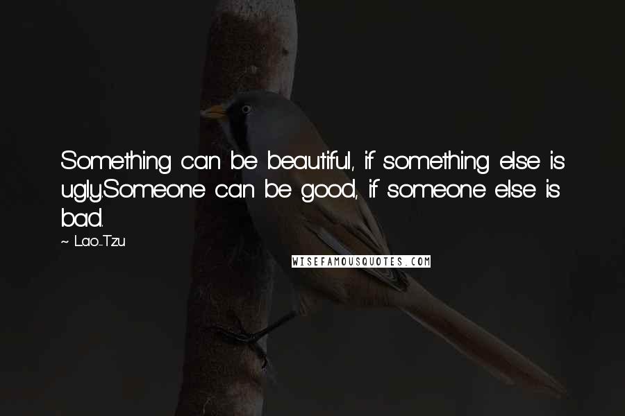 Lao-Tzu Quotes: Something can be beautiful, if something else is ugly.Someone can be good, if someone else is bad.