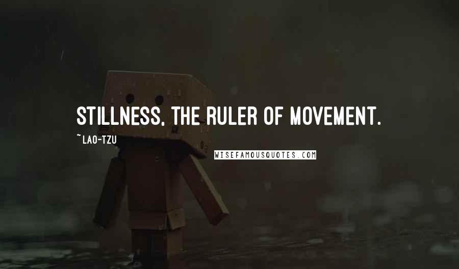 Lao-Tzu Quotes: stillness, the ruler of movement.