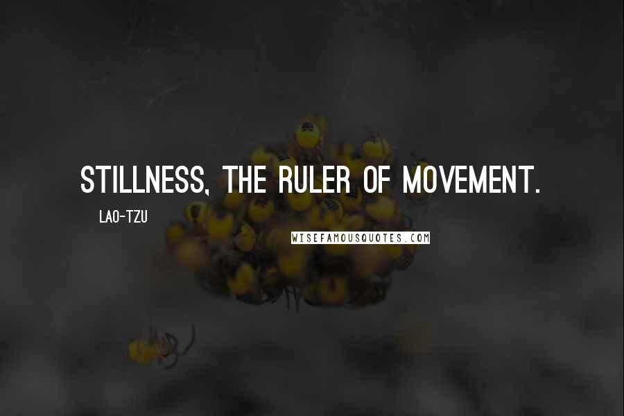 Lao-Tzu Quotes: stillness, the ruler of movement.