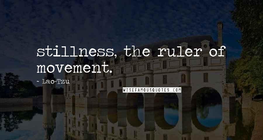 Lao-Tzu Quotes: stillness, the ruler of movement.