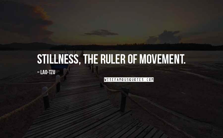 Lao-Tzu Quotes: stillness, the ruler of movement.