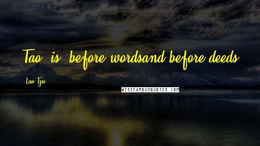 Lao-Tzu Quotes: Tao 'is' before wordsand before deeds