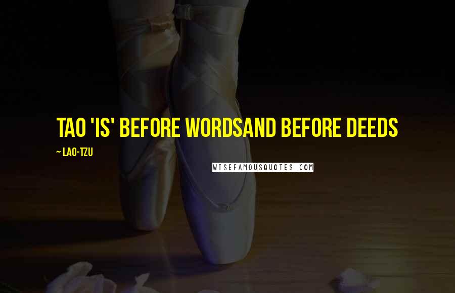 Lao-Tzu Quotes: Tao 'is' before wordsand before deeds