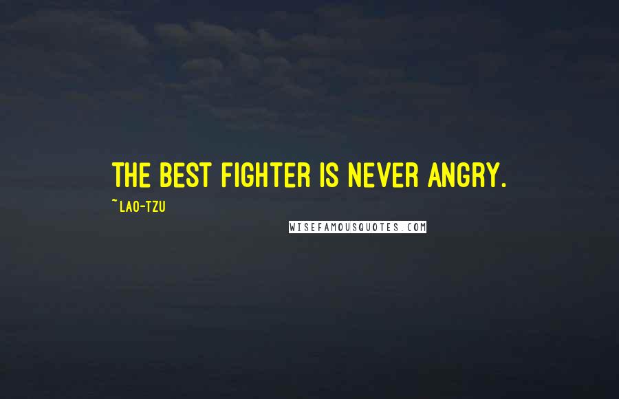 Lao-Tzu Quotes: The best fighter is never angry.