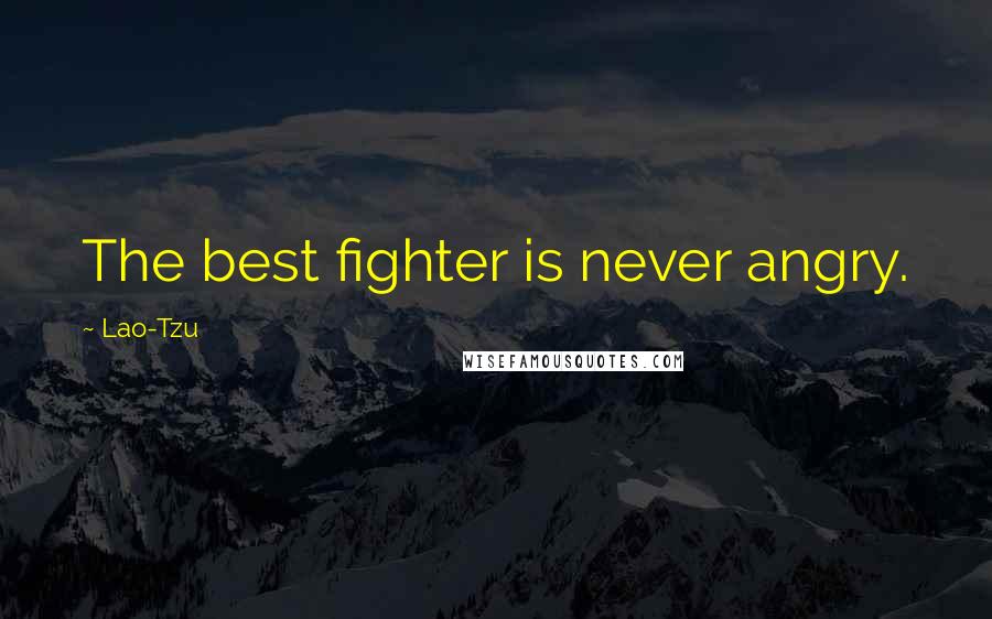 Lao-Tzu Quotes: The best fighter is never angry.