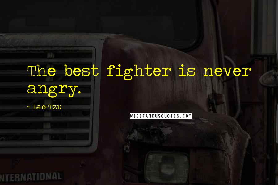 Lao-Tzu Quotes: The best fighter is never angry.