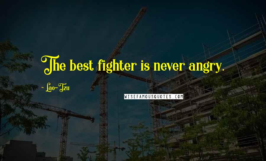 Lao-Tzu Quotes: The best fighter is never angry.