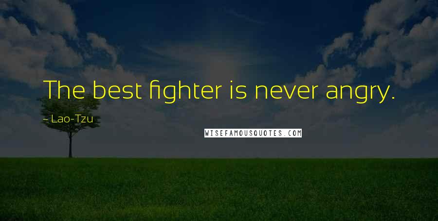 Lao-Tzu Quotes: The best fighter is never angry.