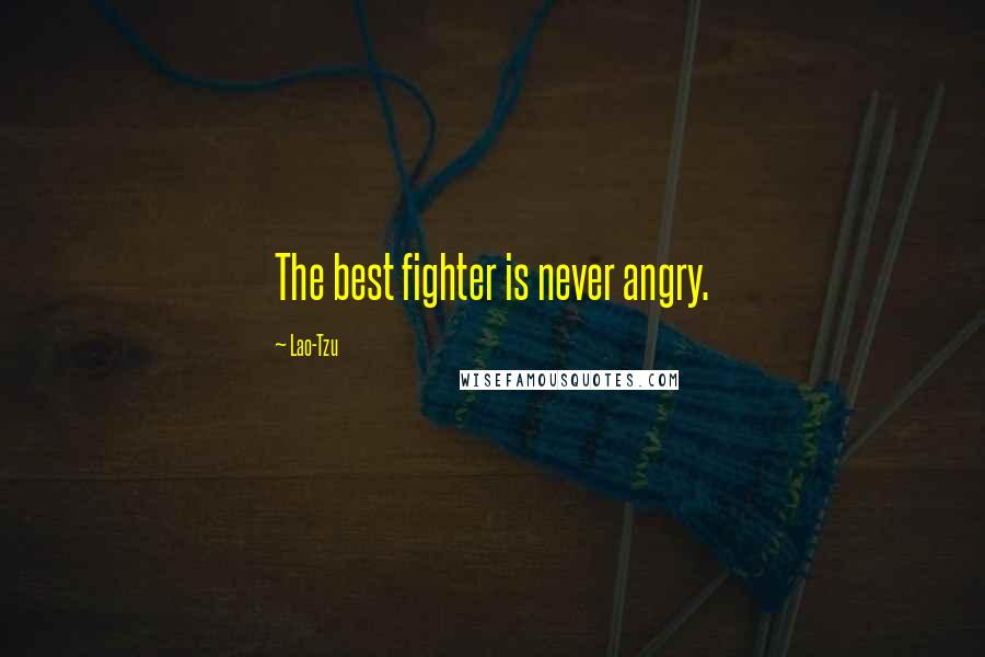 Lao-Tzu Quotes: The best fighter is never angry.