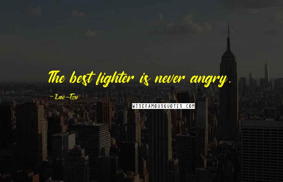 Lao-Tzu Quotes: The best fighter is never angry.