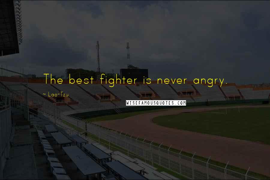 Lao-Tzu Quotes: The best fighter is never angry.