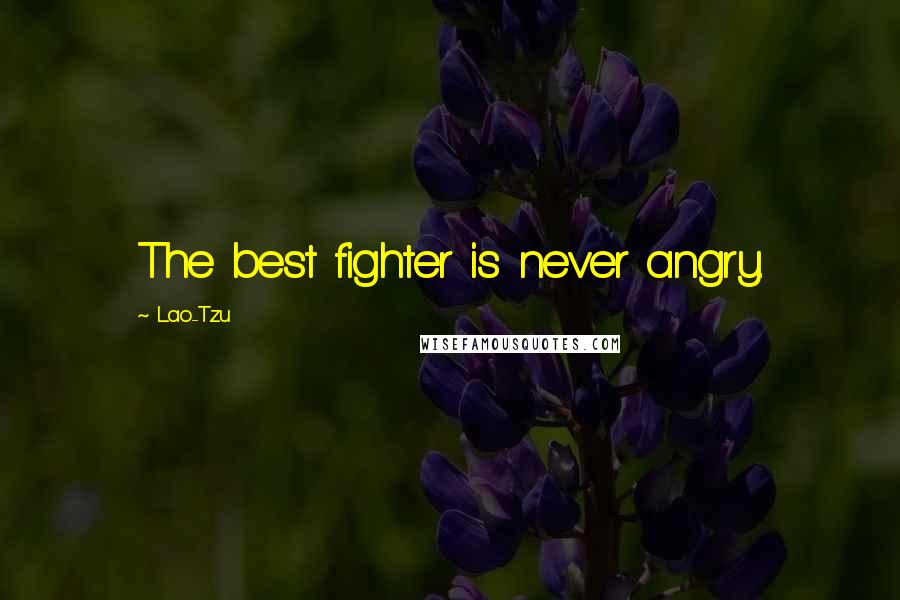 Lao-Tzu Quotes: The best fighter is never angry.