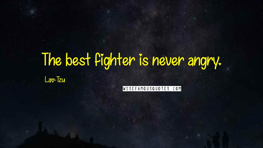 Lao-Tzu Quotes: The best fighter is never angry.