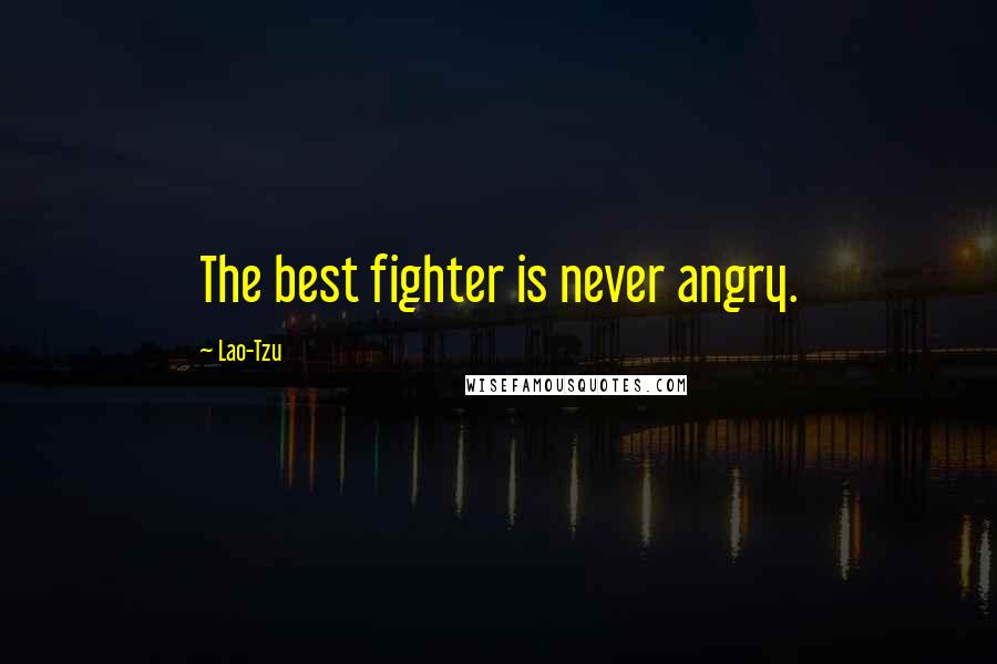 Lao-Tzu Quotes: The best fighter is never angry.